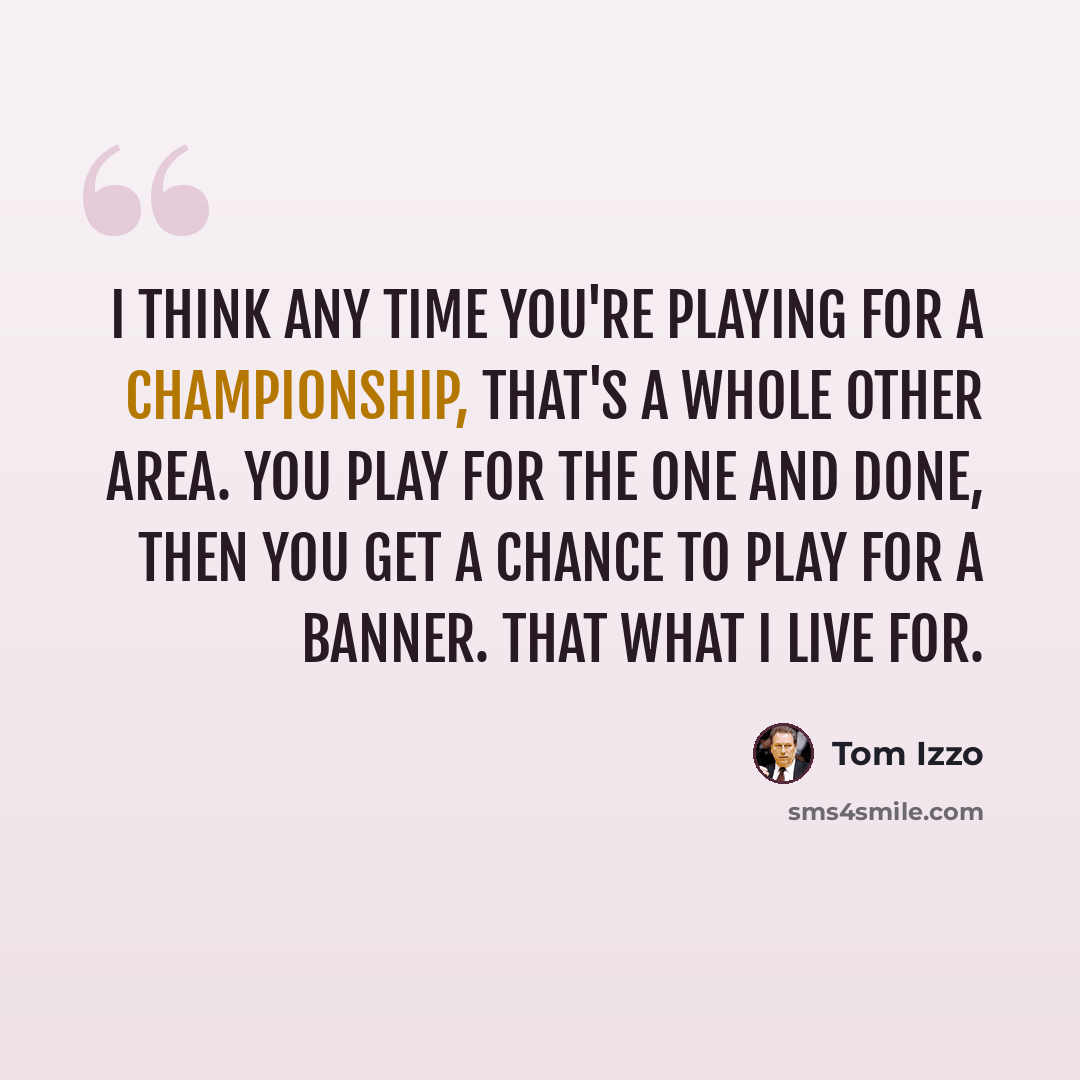 “I think any time you're playing for a championship, that's a whole other area. You play for the one and done, then you get a chance to play for a banner. That what I live for.” quote by Tom Izzo