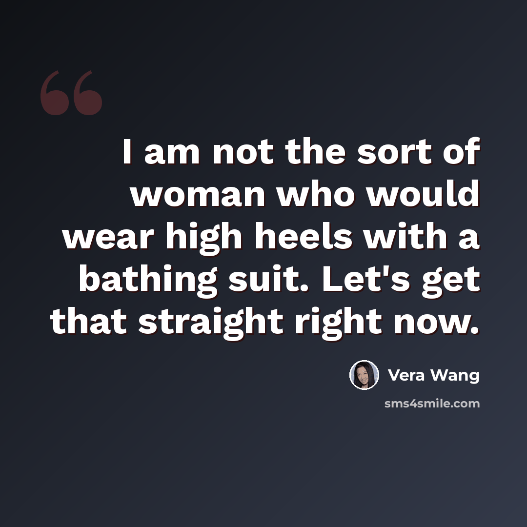 “I am not the sort of woman who would wear high heels with a bathing suit. Let's get that straight right now.” quote by Vera Wang