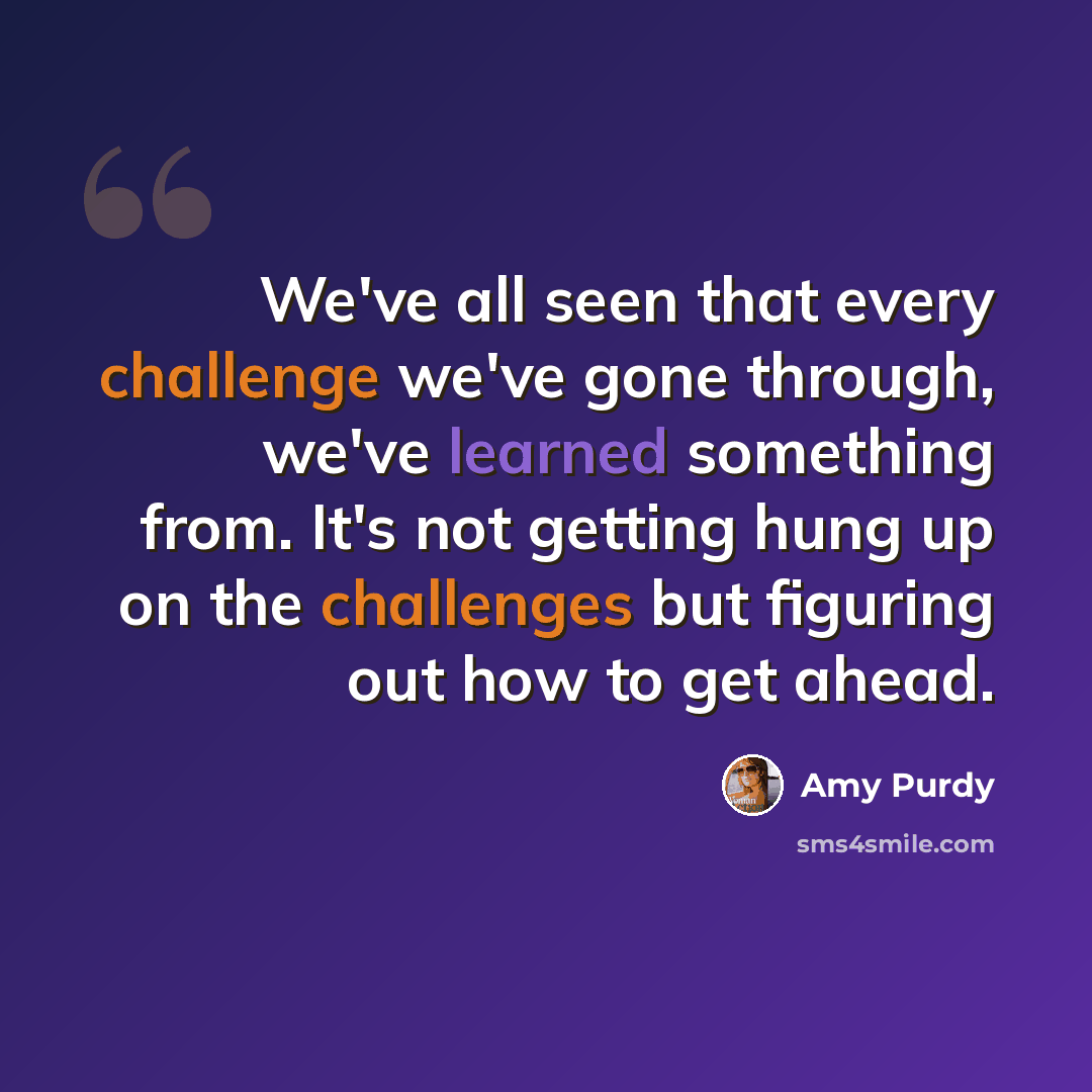 “We've all seen that every challenge we've gone through, we've learned something from. It's not getting hung up on the challenges but figuring out how to get ahead.” quote by Amy Purdy