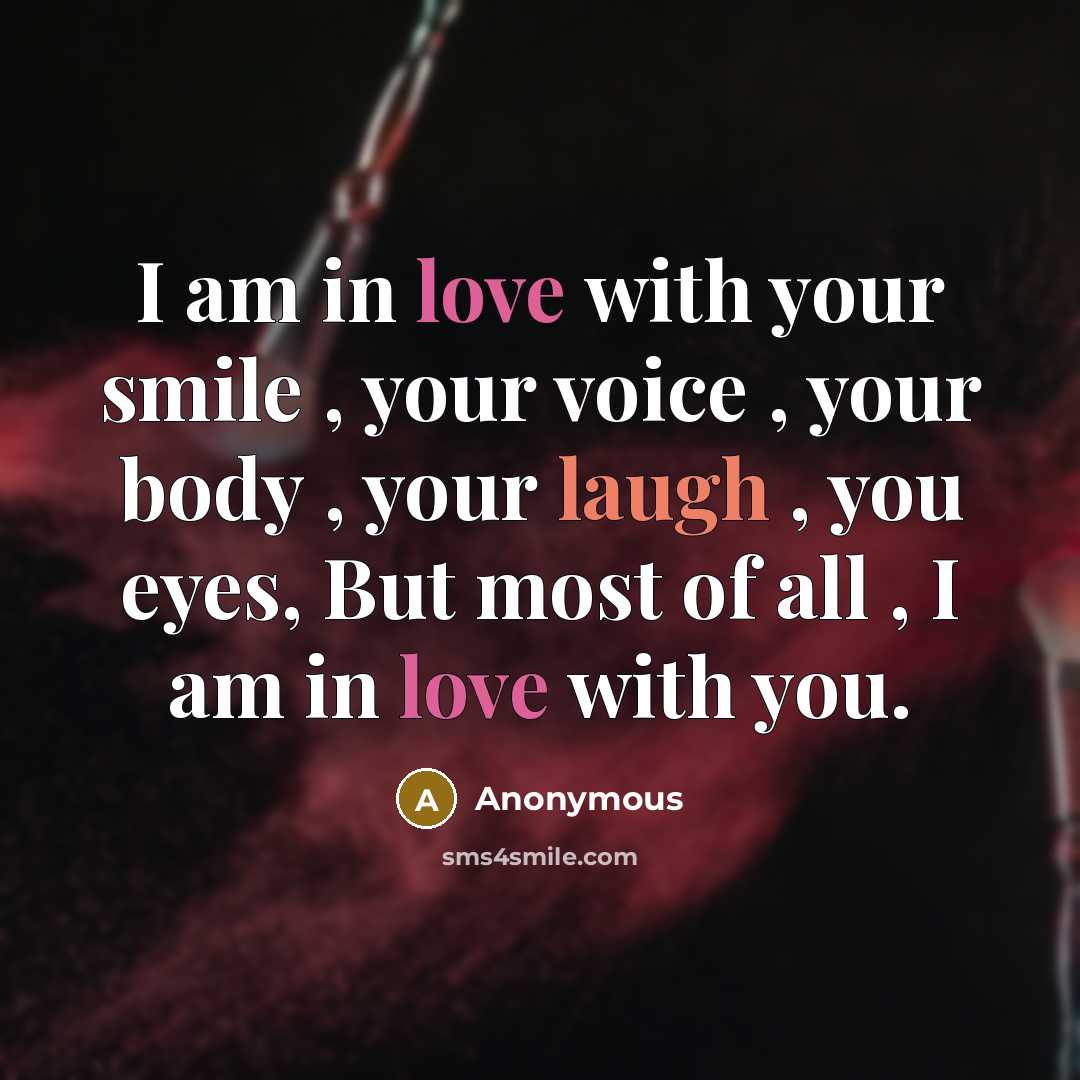 “I am in love with your smile , your voice , your body , your laugh , you eyes, But most of all , I am in love with you.” quote by Anonymous