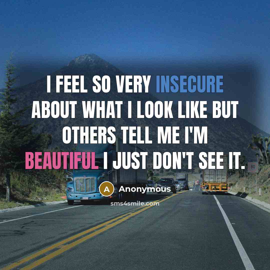 “I feel so very insecure about what I look like but others tell me I'm Beautiful I just don't see it.” quote by Anonymous