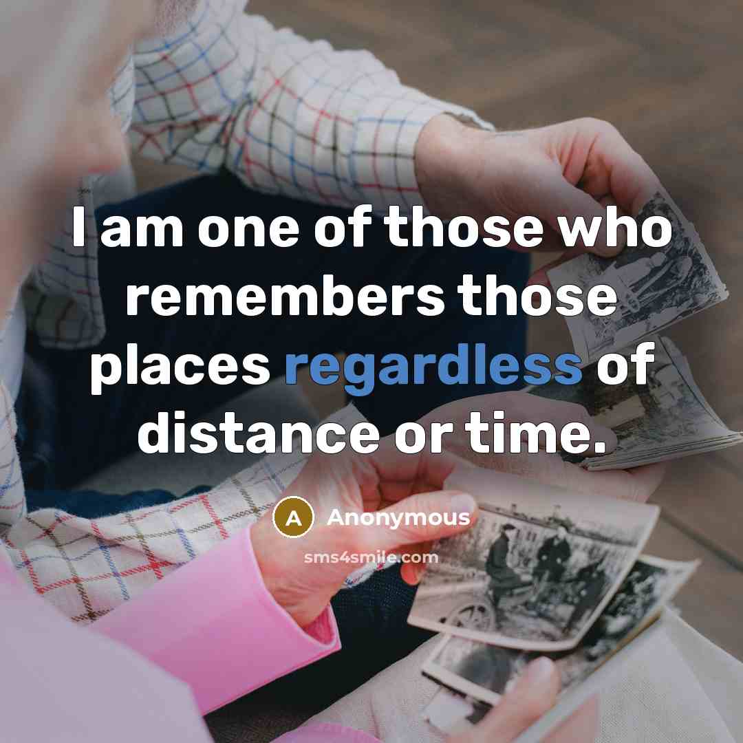 “I am one of those who remembers those places regardless of distance or time.” quote by Anonymous