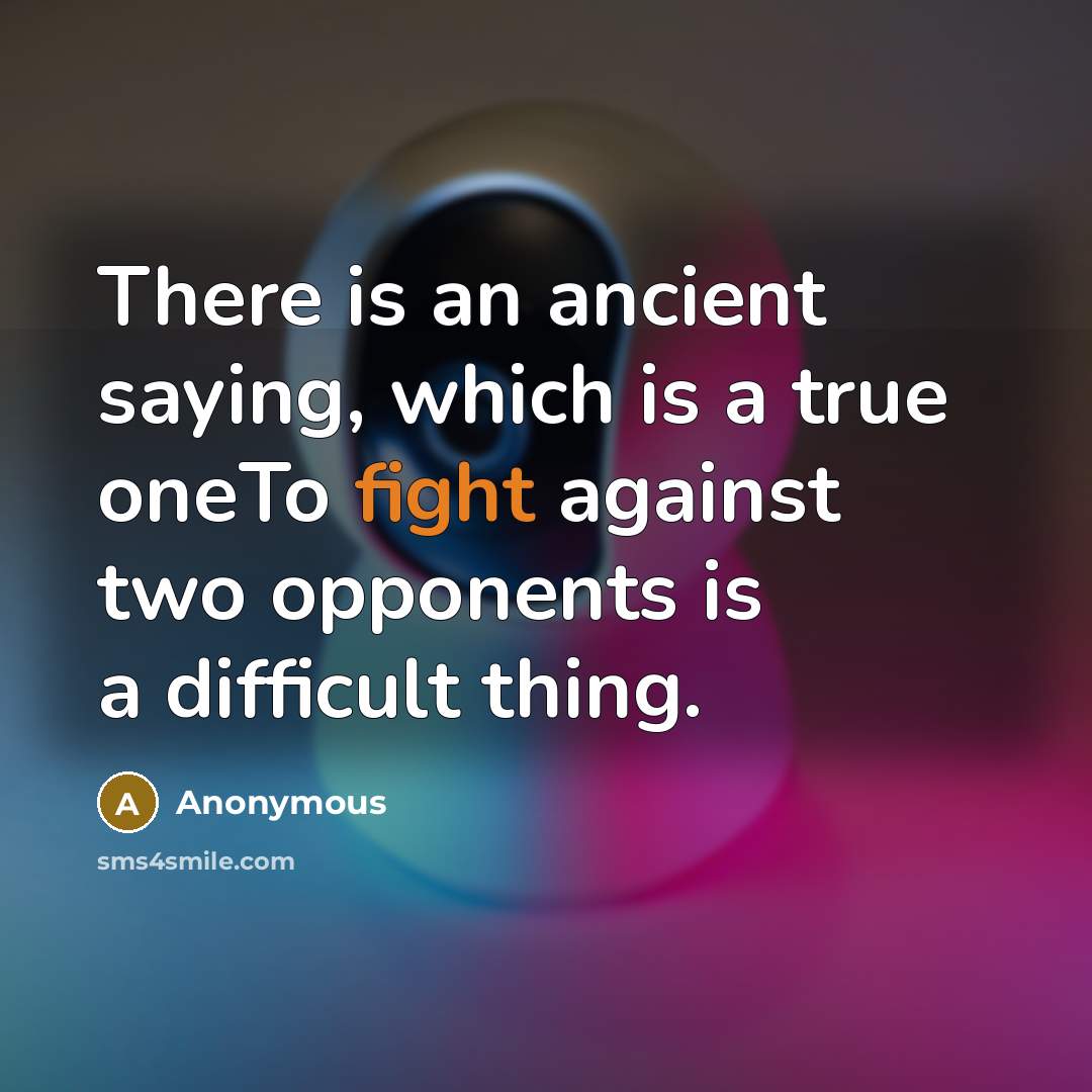 “There is an ancient saying, which is a true oneTo fight against two opponents is a difficult thing.” quote by Anonymous
