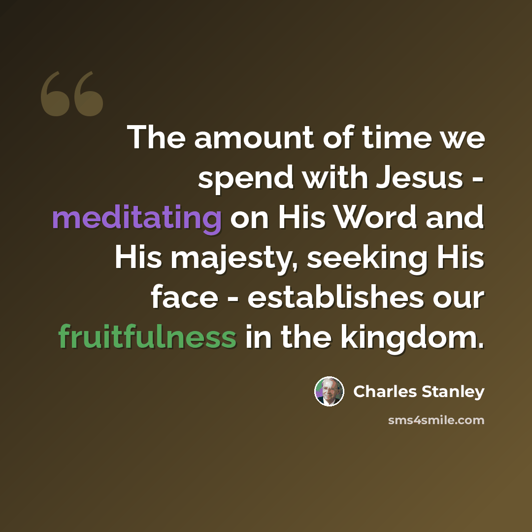 “The amount of time we spend with Jesus - meditating on His Word and His majesty, seeking His face - establishes our fruitfulness in the kingdom.” quote by Charles Stanley