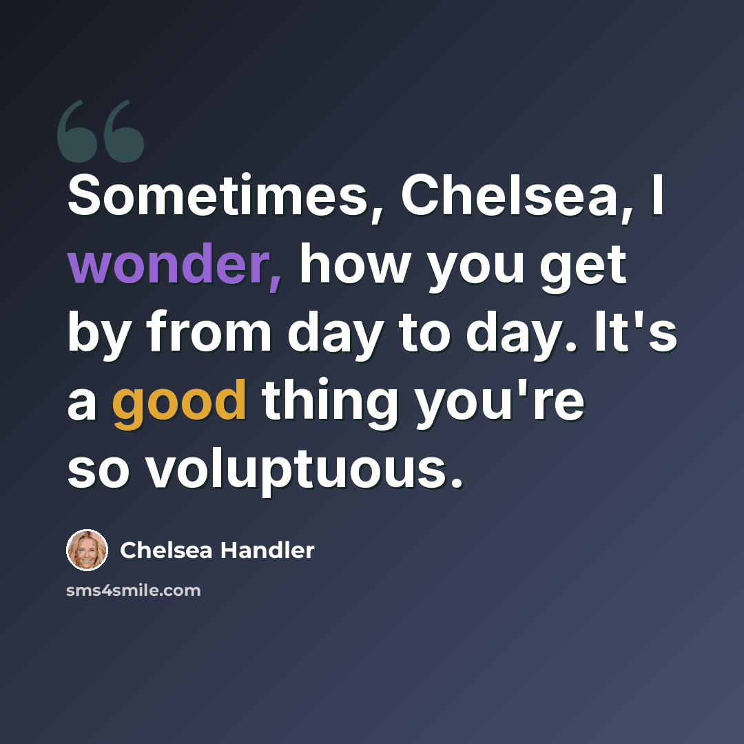 “Sometimes, Chelsea, I wonder, how you get by from day to day. It's a good thing you're so voluptuous.” quote by Chelsea Handler