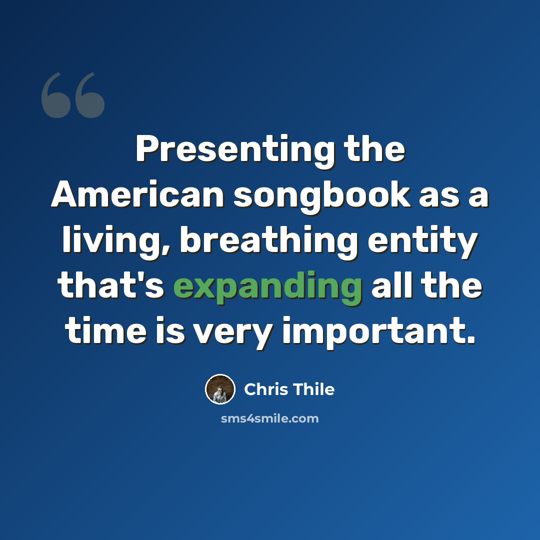 “Presenting the American songbook as a living, breathing entity that's expanding all the time is very important.” quote by Chris Thile
