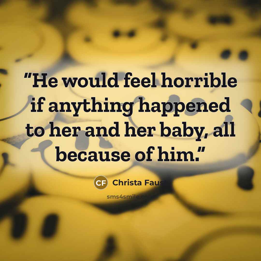 “He would feel horrible if anything happened to her and her baby, all because of him.” quote by Christa Faust