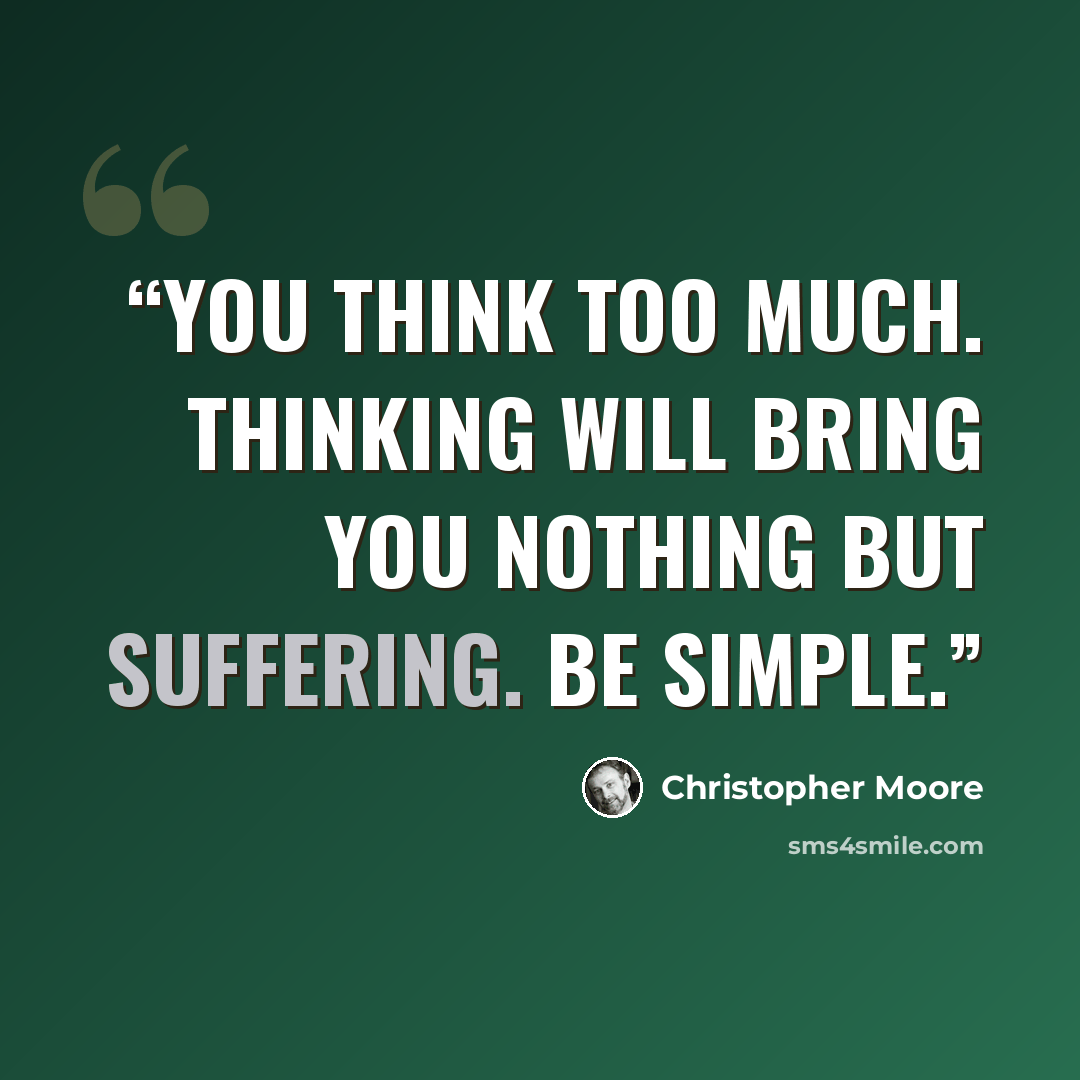 “You think too much. Thinking will bring you nothing but suffering. Be simple.” quote by Christopher Moore
