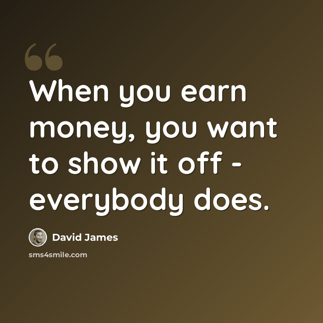 “When you earn money, you want to show it off - everybody does.” quote by David James