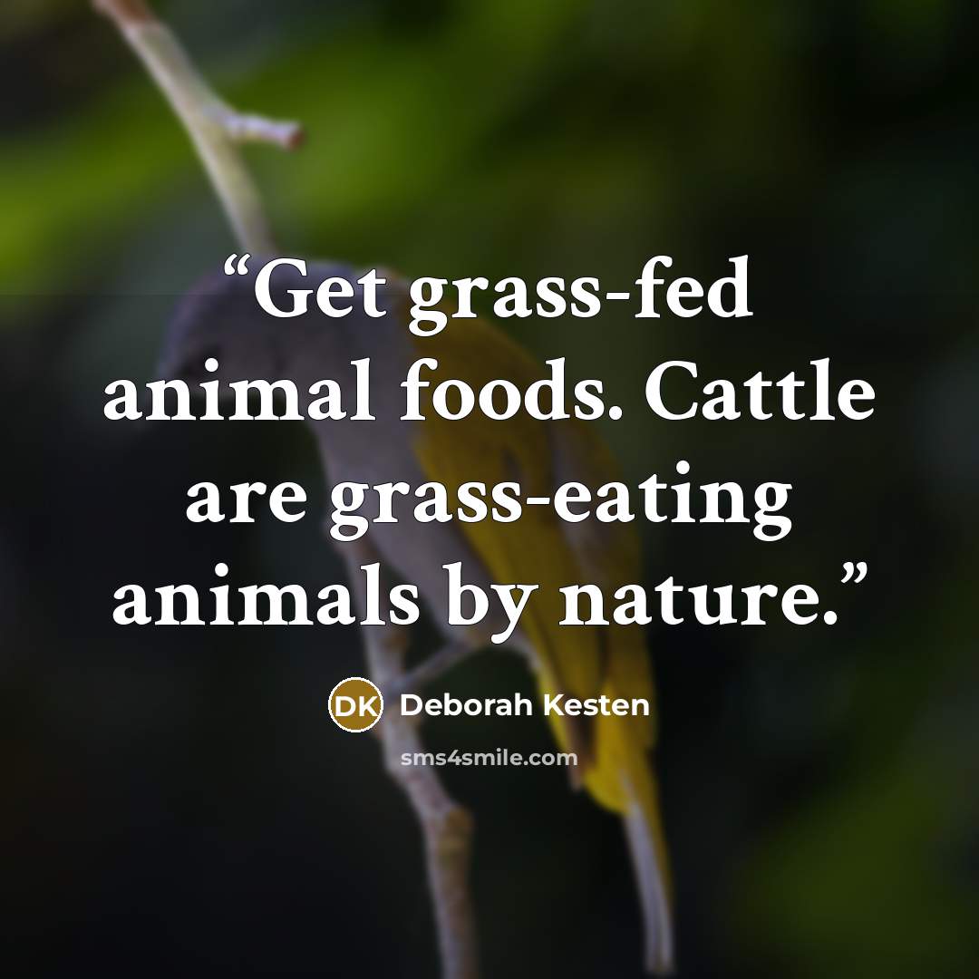 “Get grass-fed animal foods. Cattle are grass-eating animals by nature.” quote by Deborah Kesten