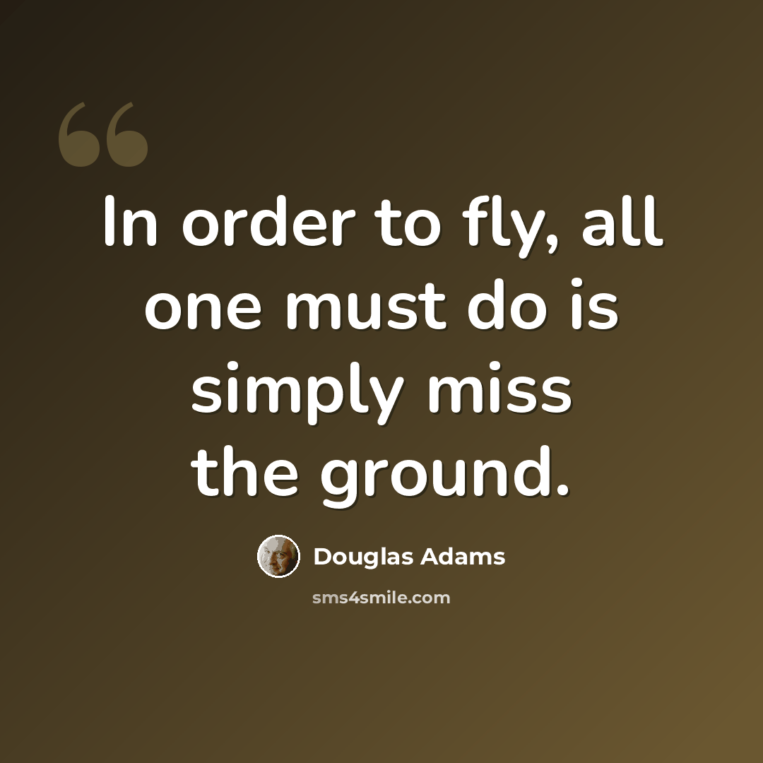 “In order to fly, all one must do is simply miss the ground.” quote by Douglas Adams