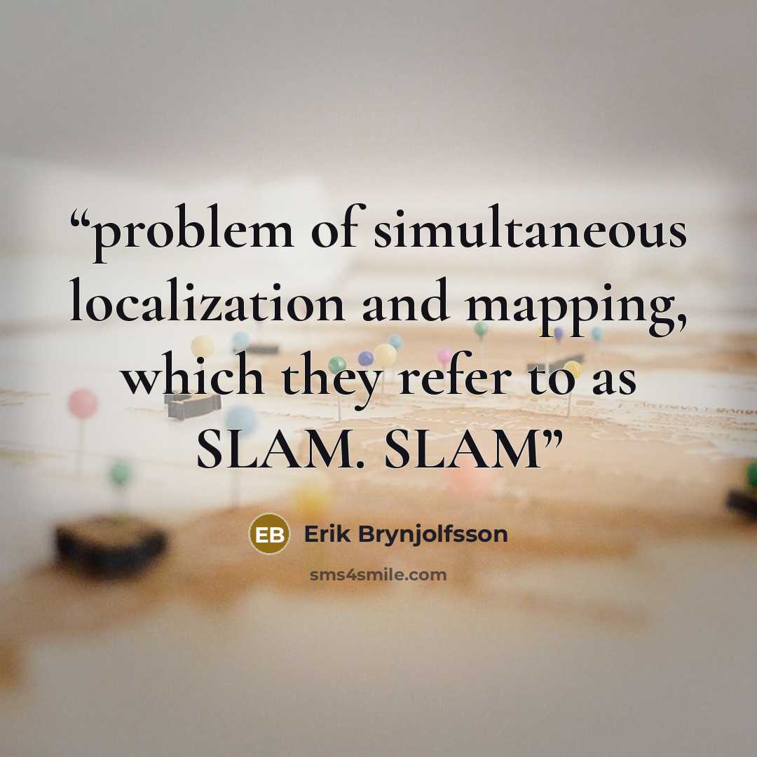 “problem of simultaneous localization and mapping, which they refer to as SLAM. SLAM” quote by Erik Brynjolfsson