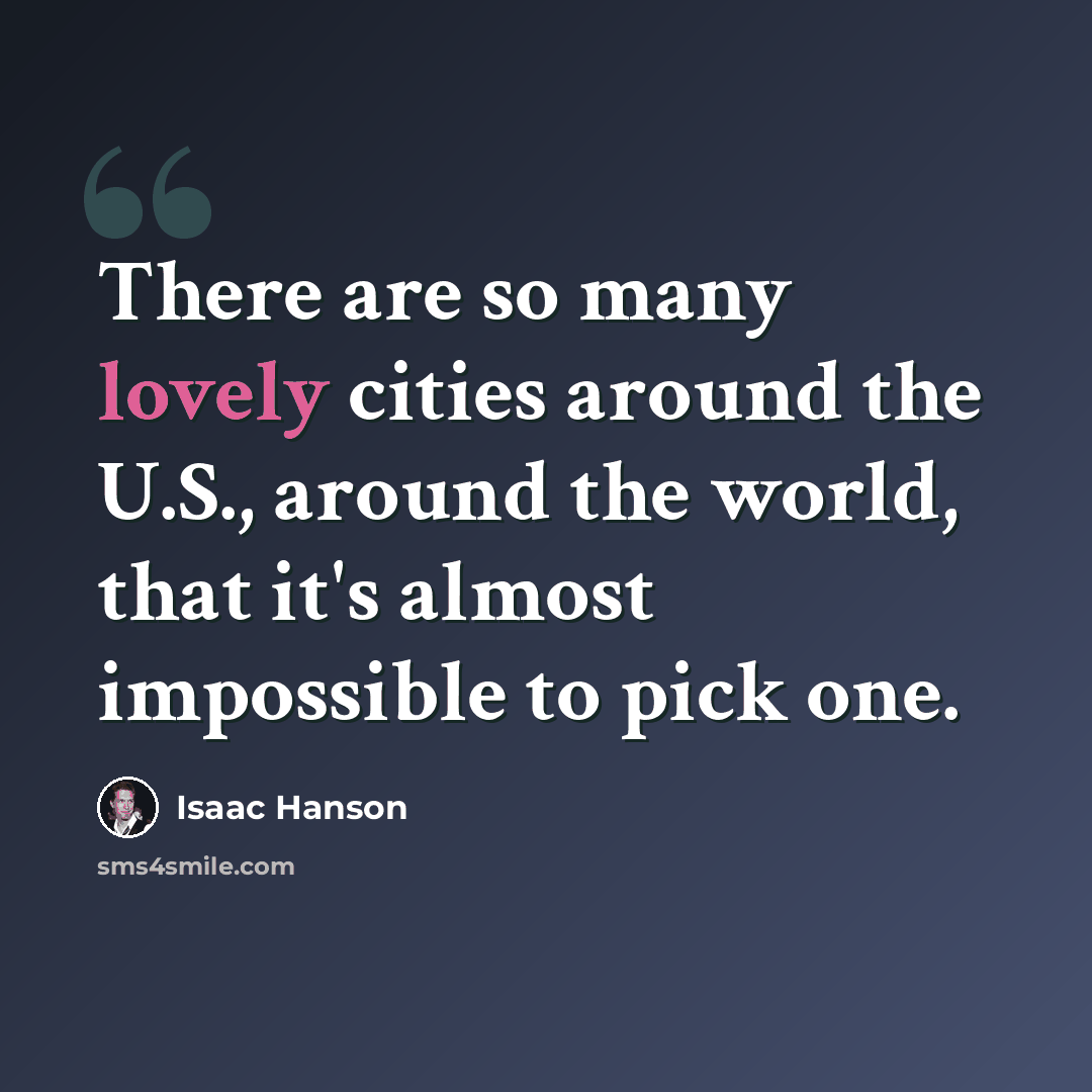 “There are so many lovely cities around the U.S., around the world, that it's almost impossible to pick one.” quote by Isaac Hanson
