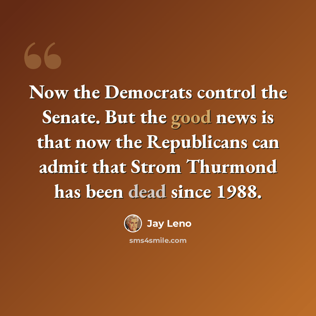 “Now the Democrats control the Senate. But the good news is that now the Republicans can admit that Strom Thurmond has been dead since 1988.” quote by Jay Leno