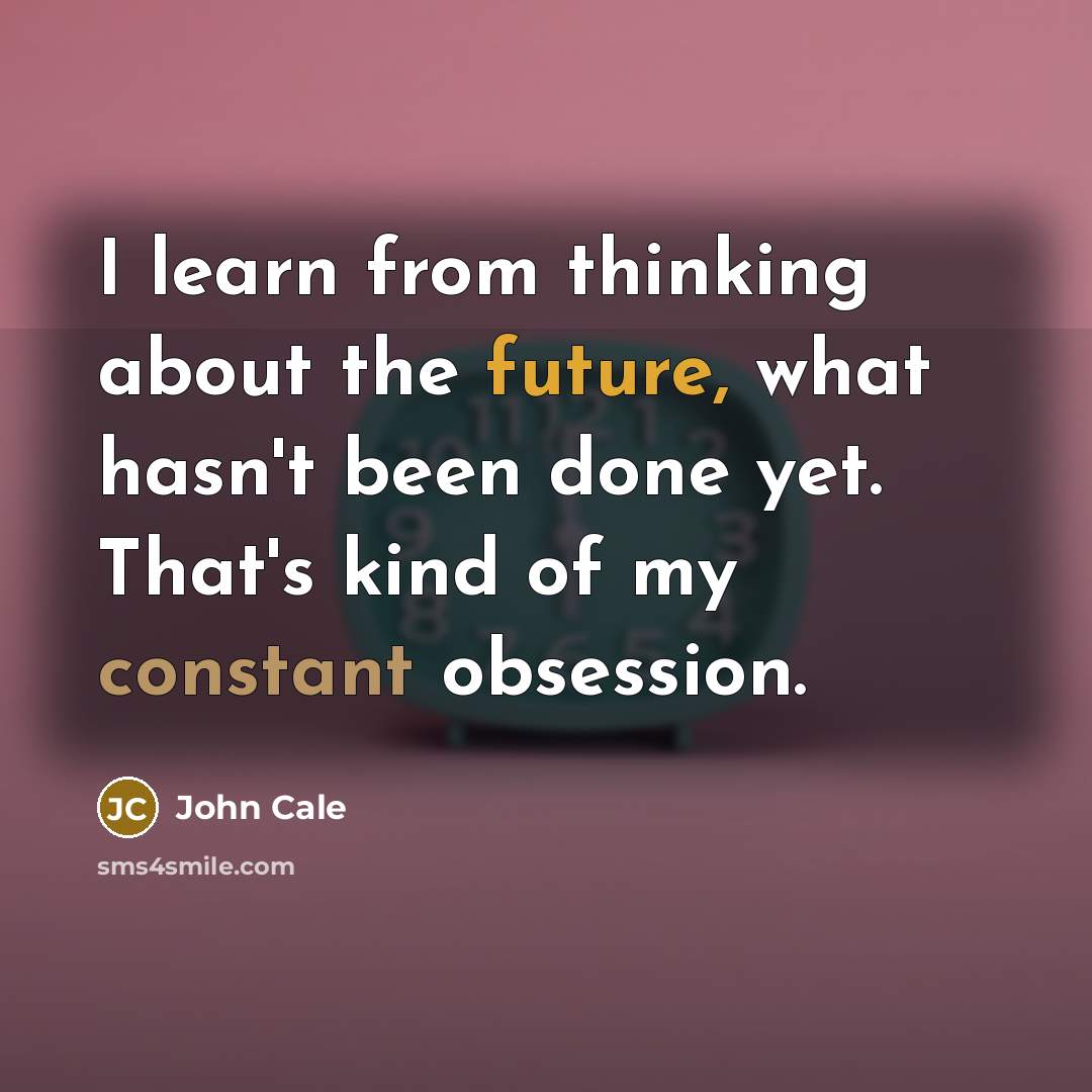“I learn from thinking about the future, what hasn't been done yet. That's kind of my constant obsession.” quote by John Cale