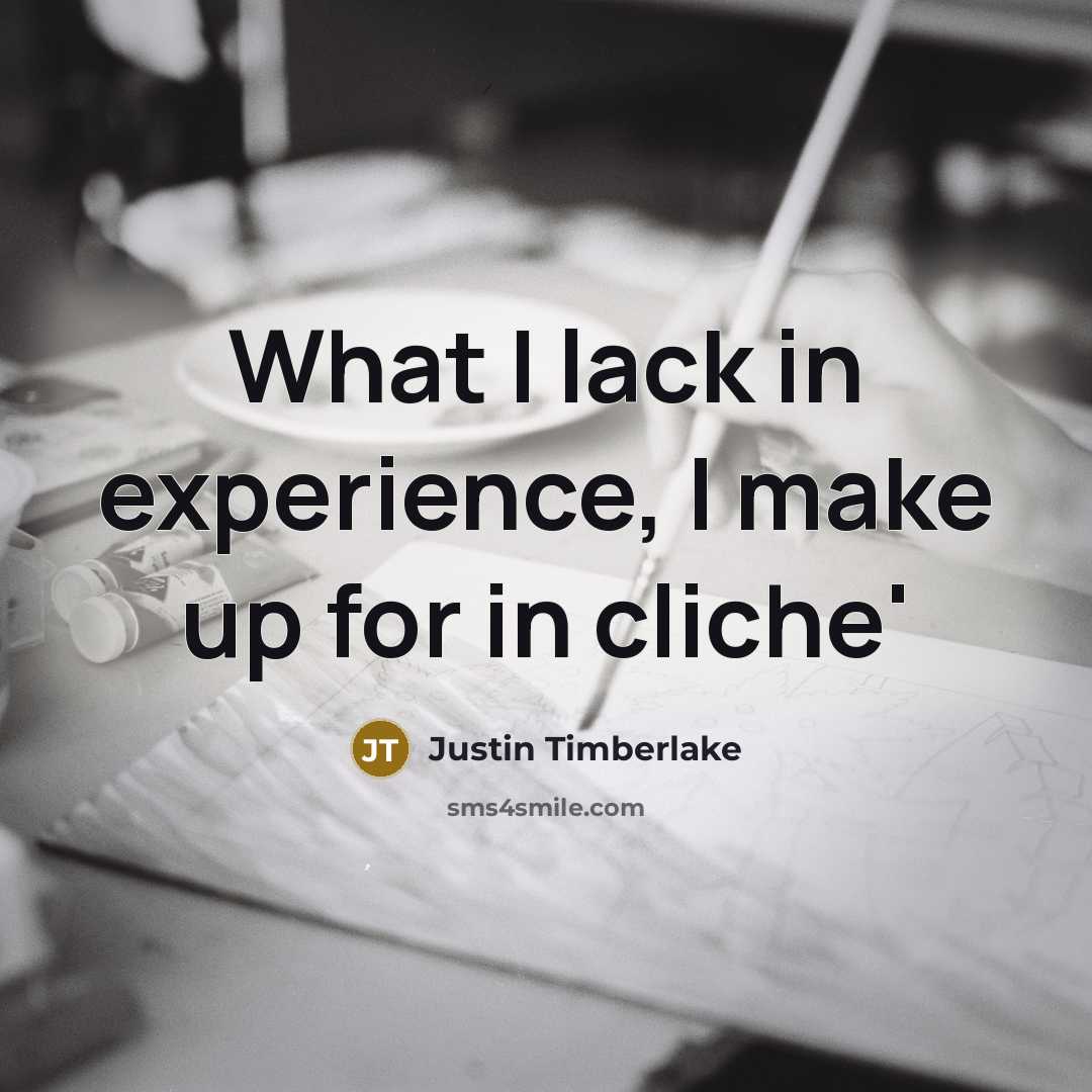 “What I lack in experience, I make up for in cliche'” quote by Justin Timberlake