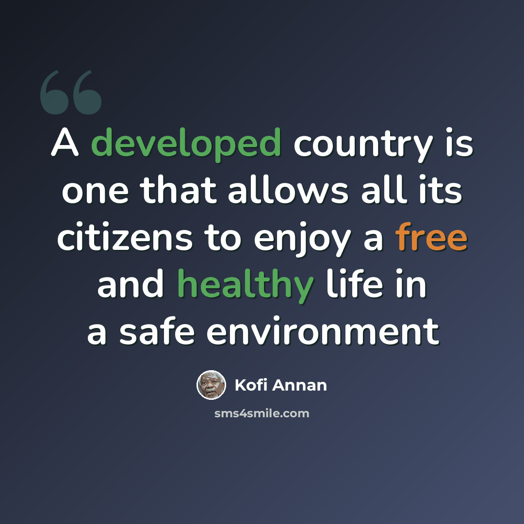 “A developed country is one that allows all its citizens to enjoy a free and healthy life in a safe environment” quote by Kofi Annan