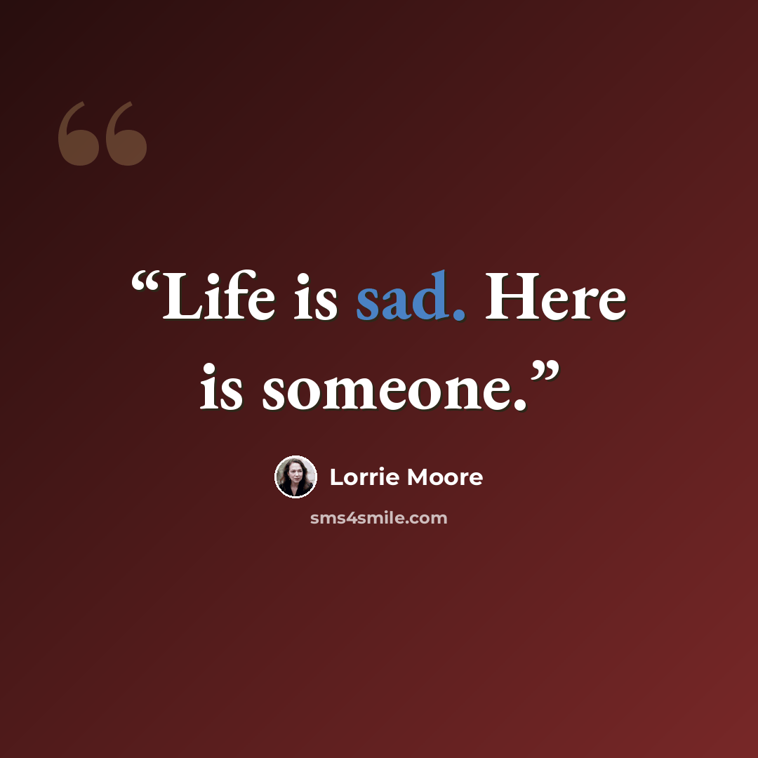 “Life is sad. Here is someone.” quote by Lorrie Moore