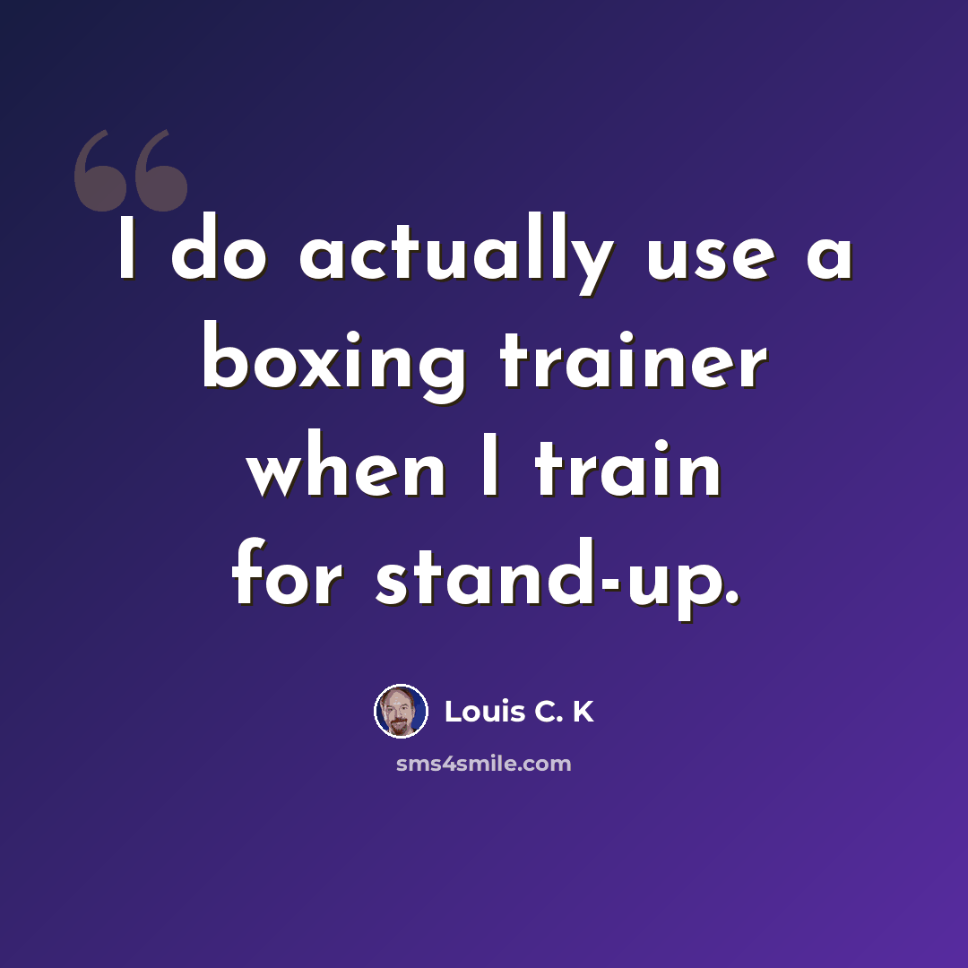 “I do actually use a boxing trainer when I train for stand-up.” quote by Louis C. K