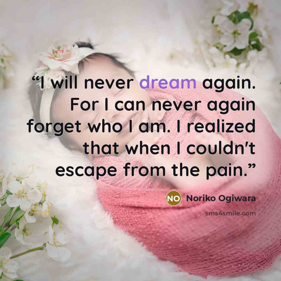 “I will never dream again. For I can never again forget who I am. I realized that when I couldn't escape from the pain.” quote by Noriko Ogiwara