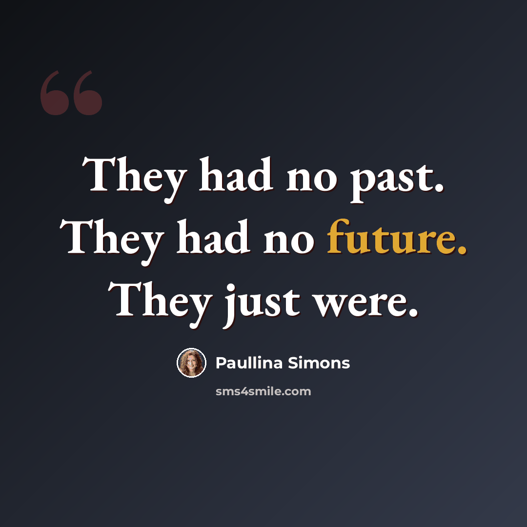 “They had no past. They had no future. They just were.” quote by Paullina Simons
