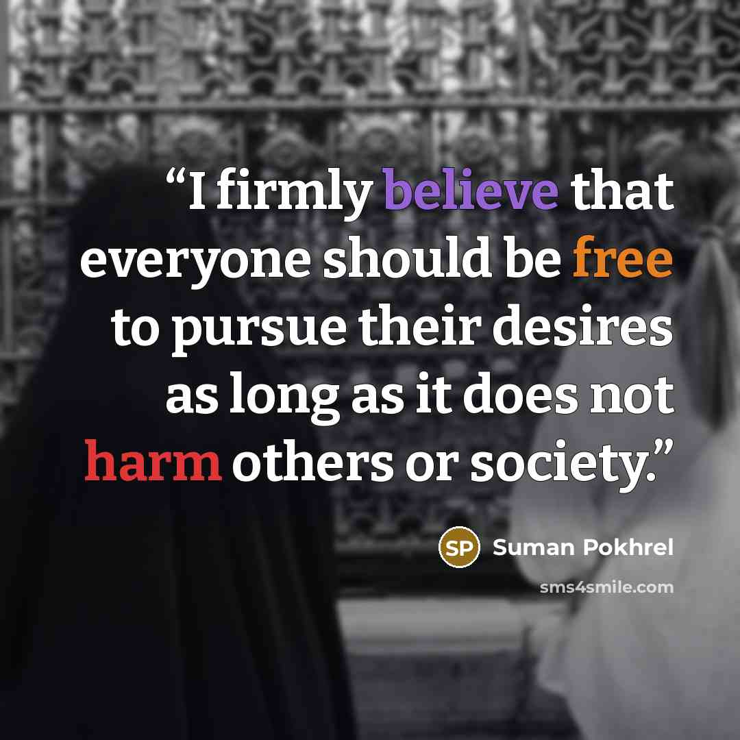 “I firmly believe that everyone should be free to pursue their desires as long as it does not harm others or society.” quote by Suman Pokhrel