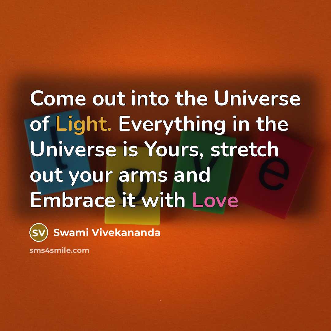 “Come out into the Universe of Light. Everything in the Universe is Yours, stretch out your arms and Embrace it with Love” quote by Swami Vivekananda