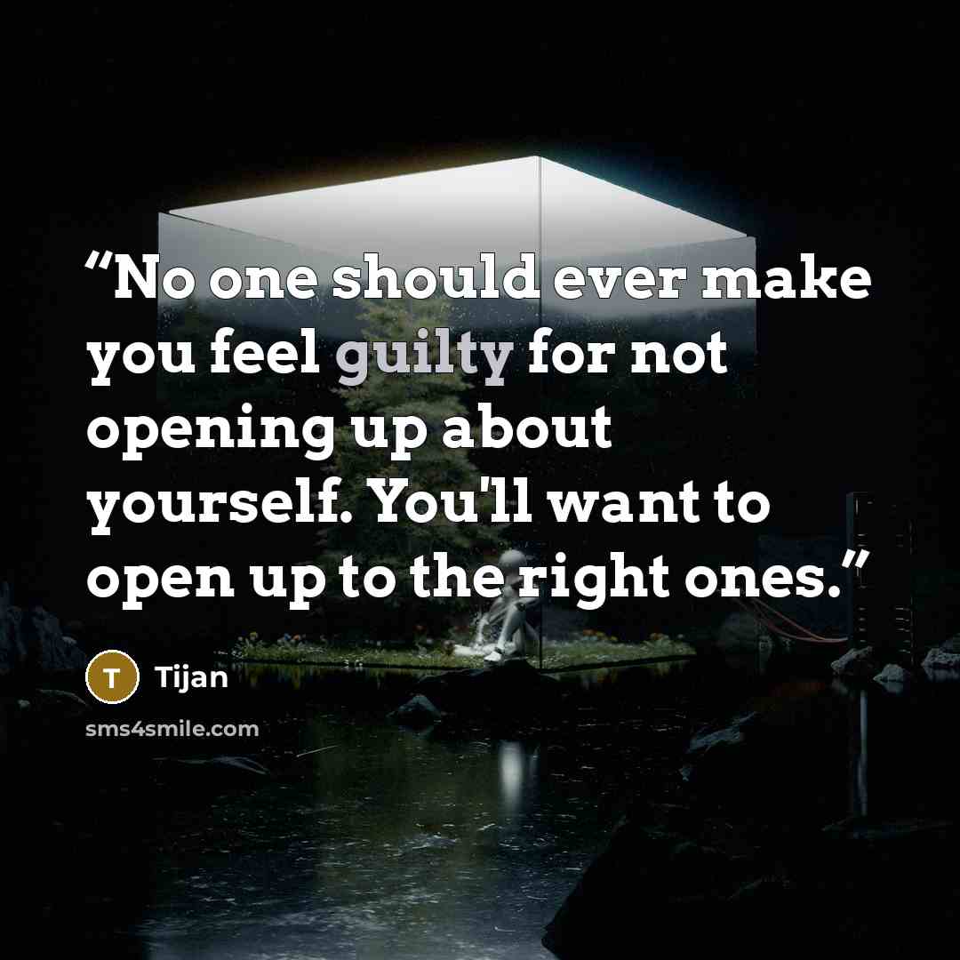 “No one should ever make you feel guilty for not opening up about yourself. You'll want to open up to the right ones.” quote by Tijan