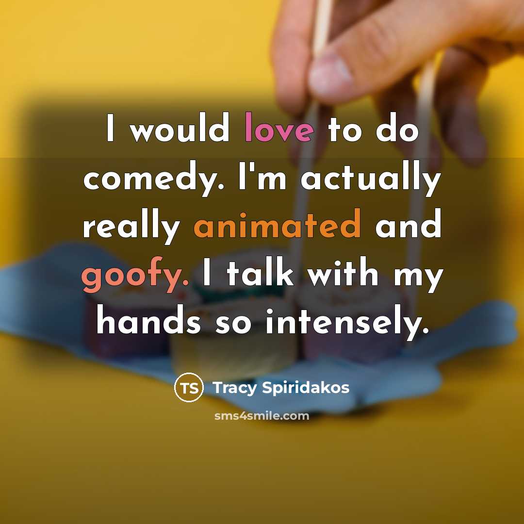 “I would love to do comedy. I'm actually really animated and goofy. I talk with my hands so intensely.” quote by Tracy Spiridakos