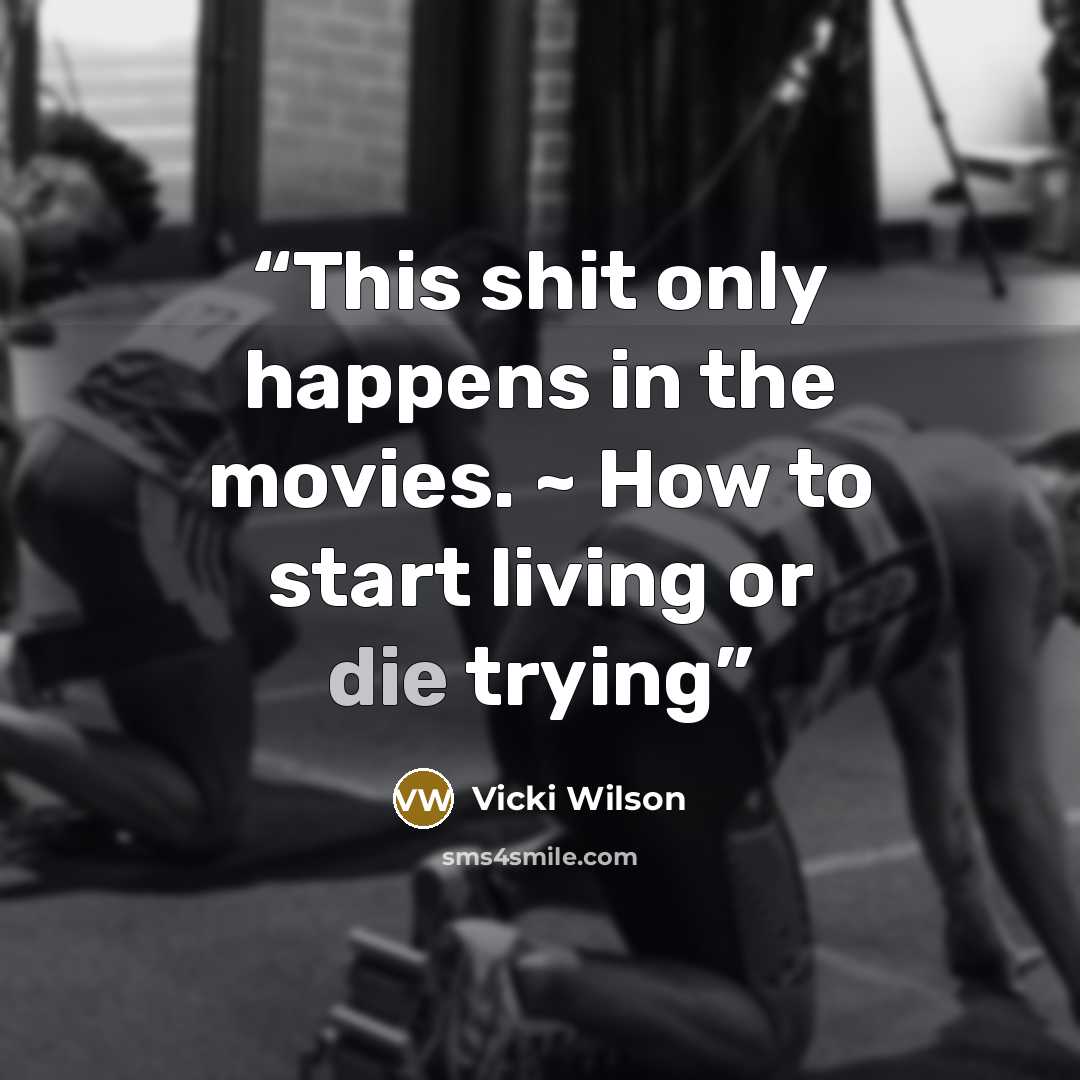 “This shit only happens in the movies. ~ How to start living or die trying” quote by Vicki Wilson