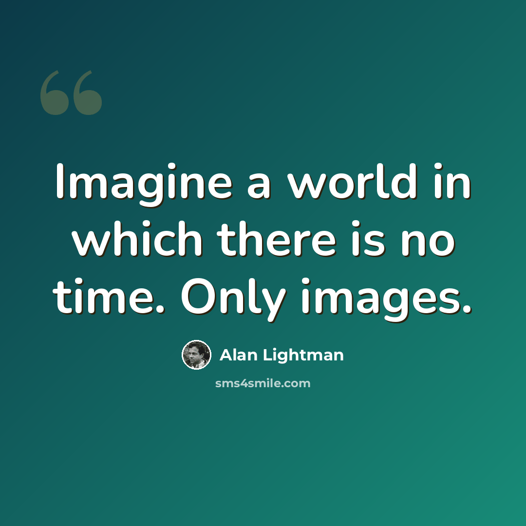 “Imagine a world in which there is no time. Only images.” quote by Alan Lightman