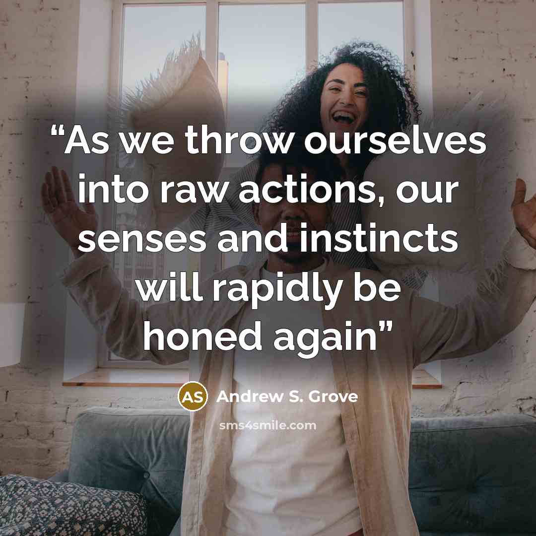 “As we throw ourselves into raw actions, our senses and instincts will rapidly be honed again” quote by Andrew S. Grove