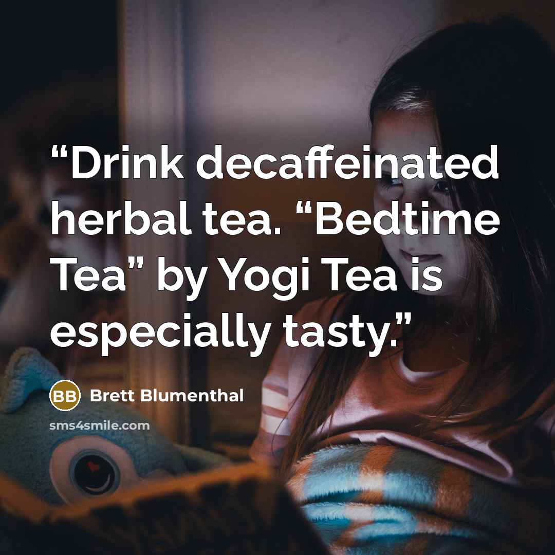 “Drink decaffeinated herbal tea. “Bedtime Tea” by Yogi Tea is especially tasty.” quote by Brett Blumenthal
