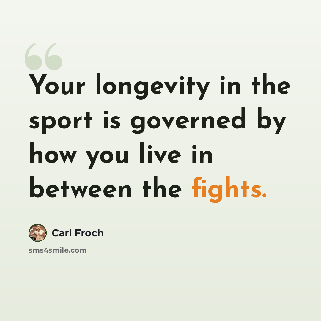 “Your longevity in the sport is governed by how you live in between the fights.” quote by Carl Froch