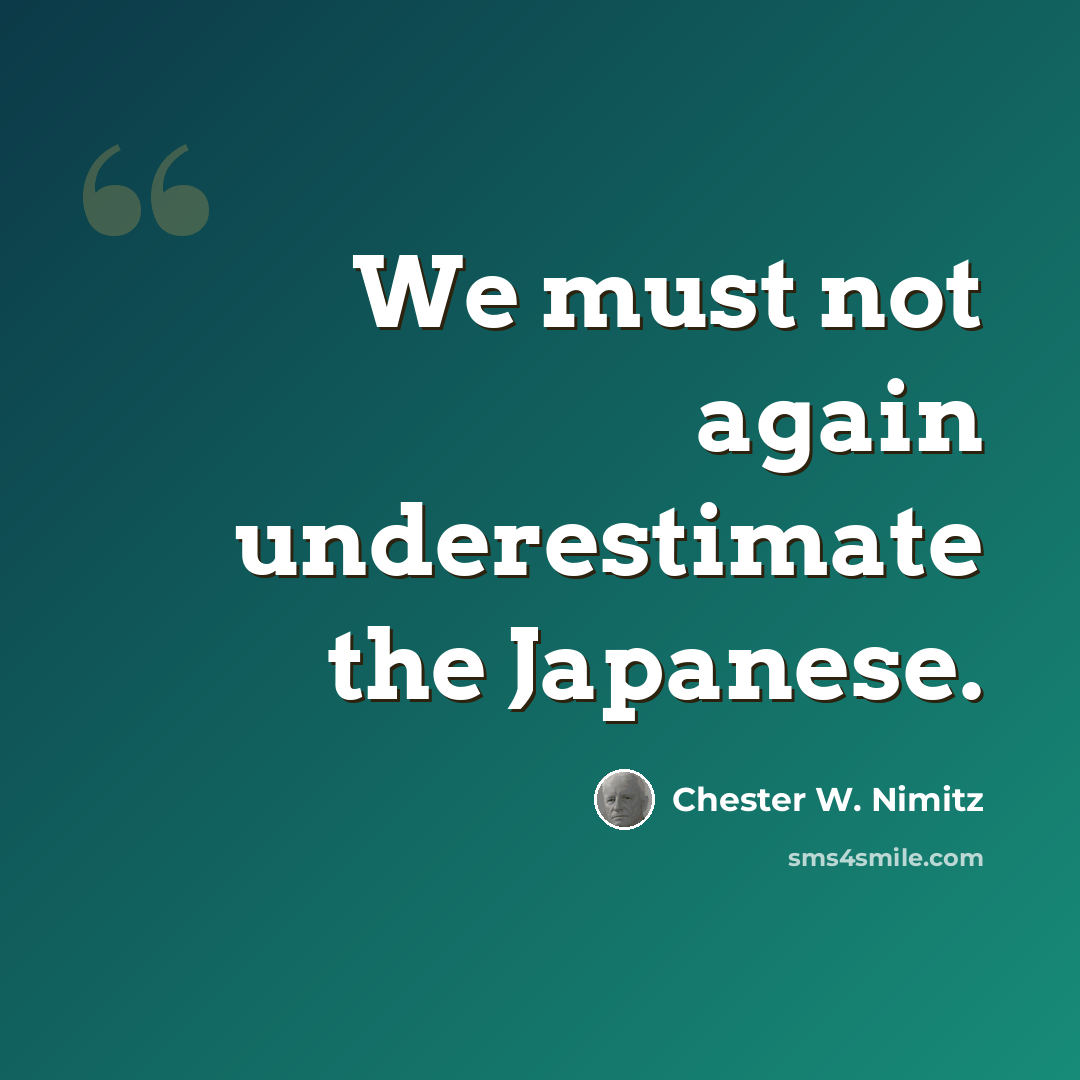 “We must not again underestimate the Japanese.” quote by Chester W. Nimitz
