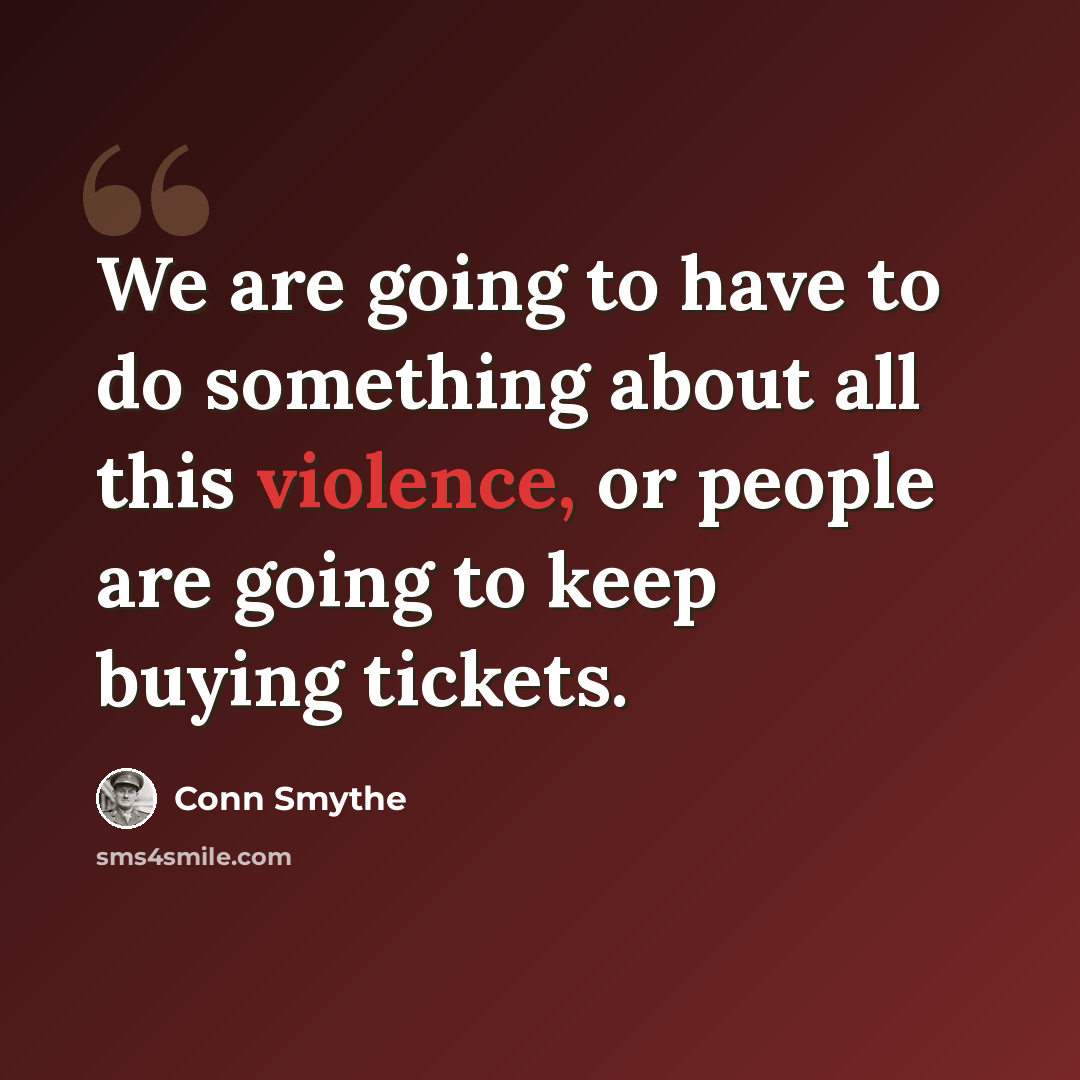 “We are going to have to do something about all this violence, or people are going to keep buying tickets.” quote by Conn Smythe