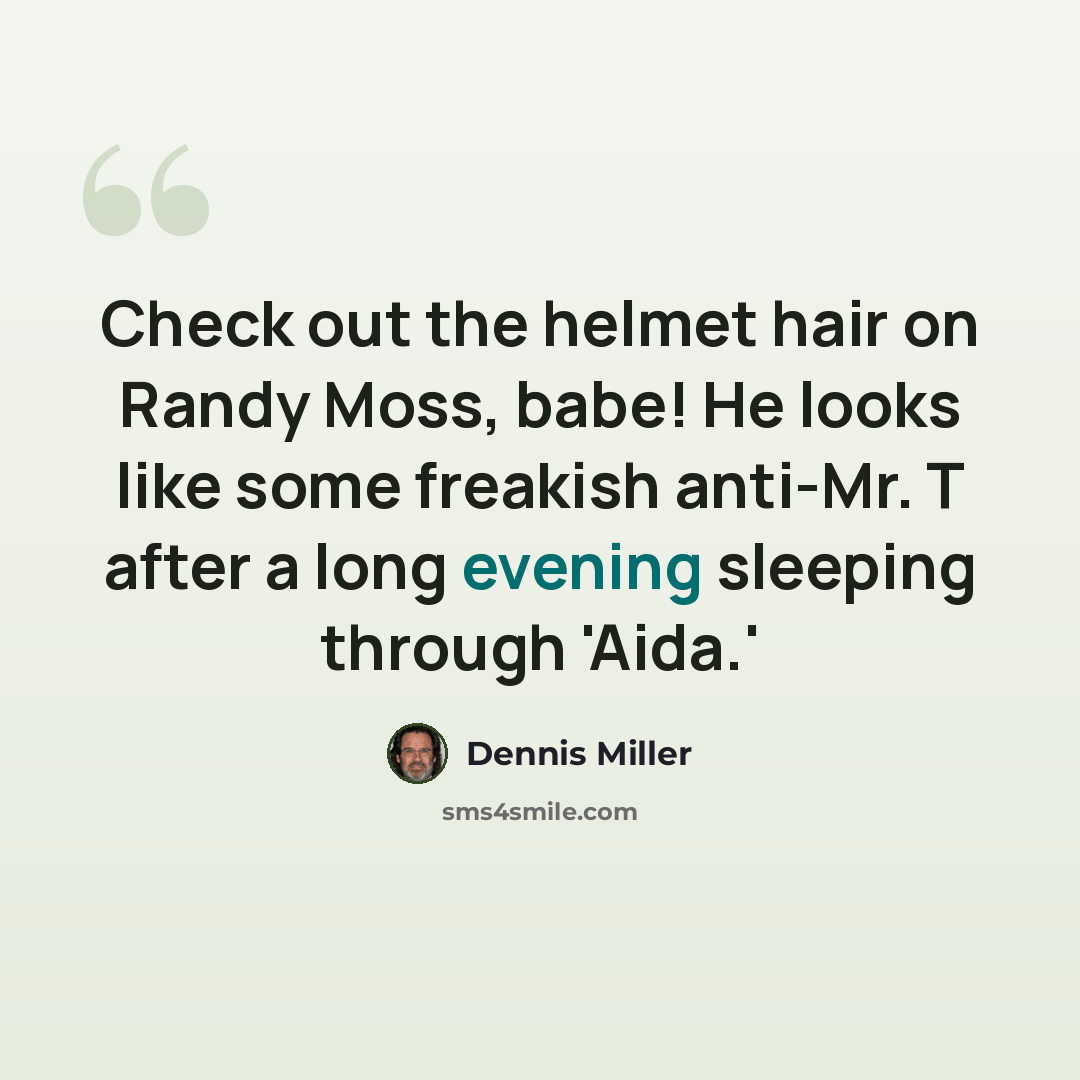“Check out the helmet hair on Randy Moss, babe! He looks like some freakish anti-Mr. T after a long evening sleeping through 'Aida.'” quote by Dennis Miller