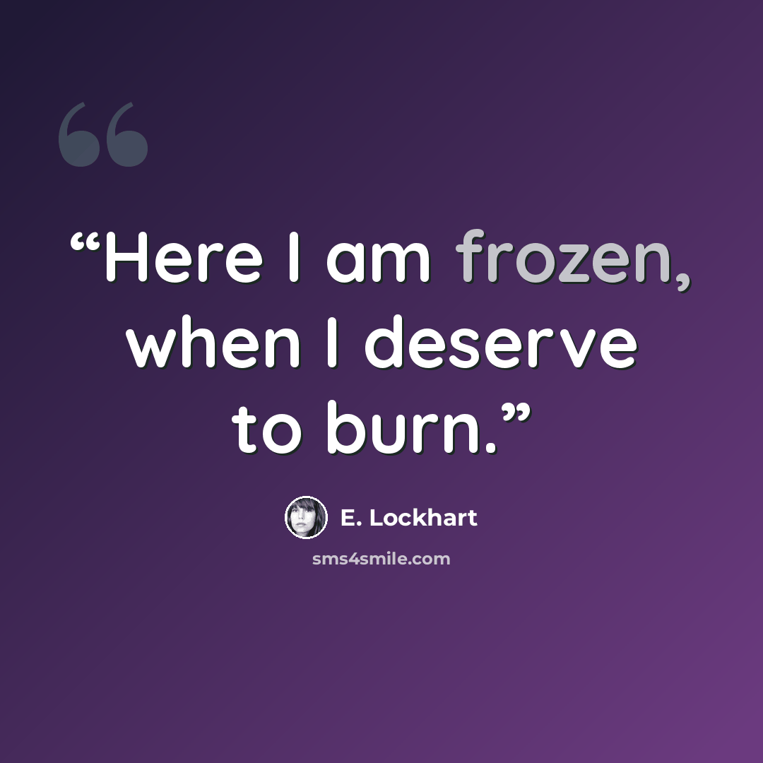 “Here I am frozen, when I deserve to burn.” quote by E. Lockhart