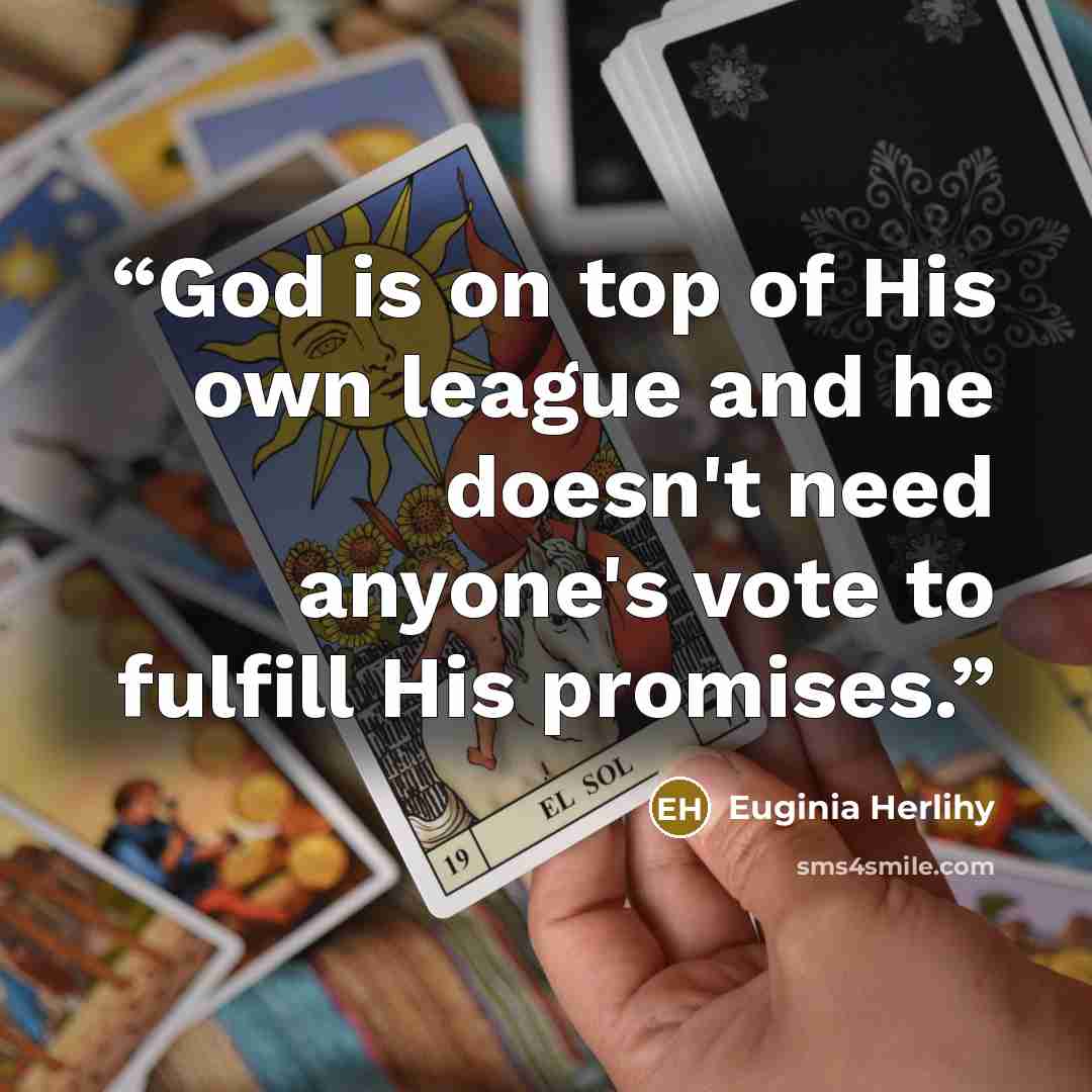 “God is on top of His own league and he doesn't need anyone's vote to fulfill His promises.” quote by Euginia Herlihy