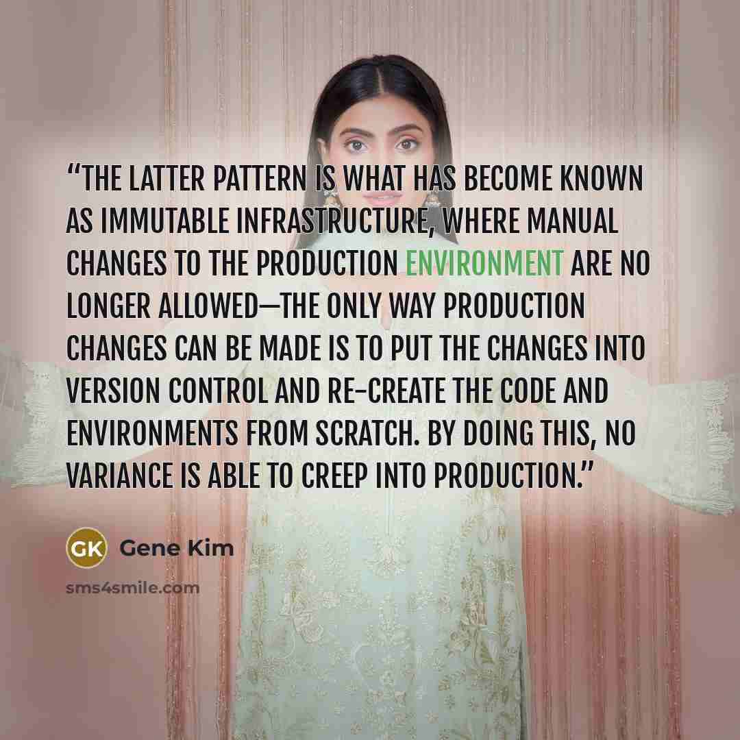 “The latter pattern is what has become known as immutable infrastructure, where manual changes to the production environment are no longer allowed—the only way production changes can be made is to put the changes into version control and re-create the code and environments from scratch. By doing…” quote by Gene Kim