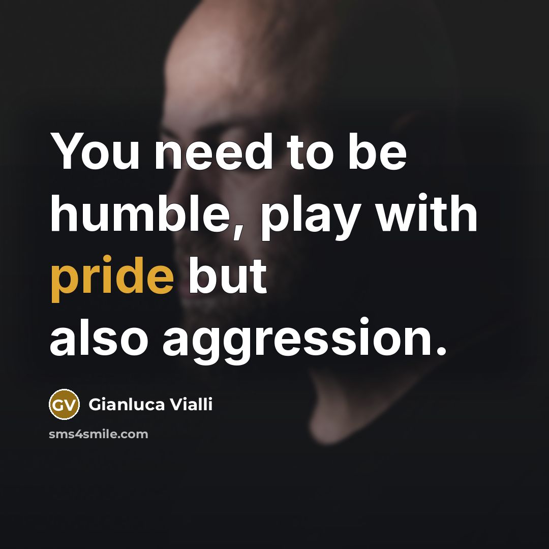 “You need to be humble, play with pride but also aggression.” quote by Gianluca Vialli