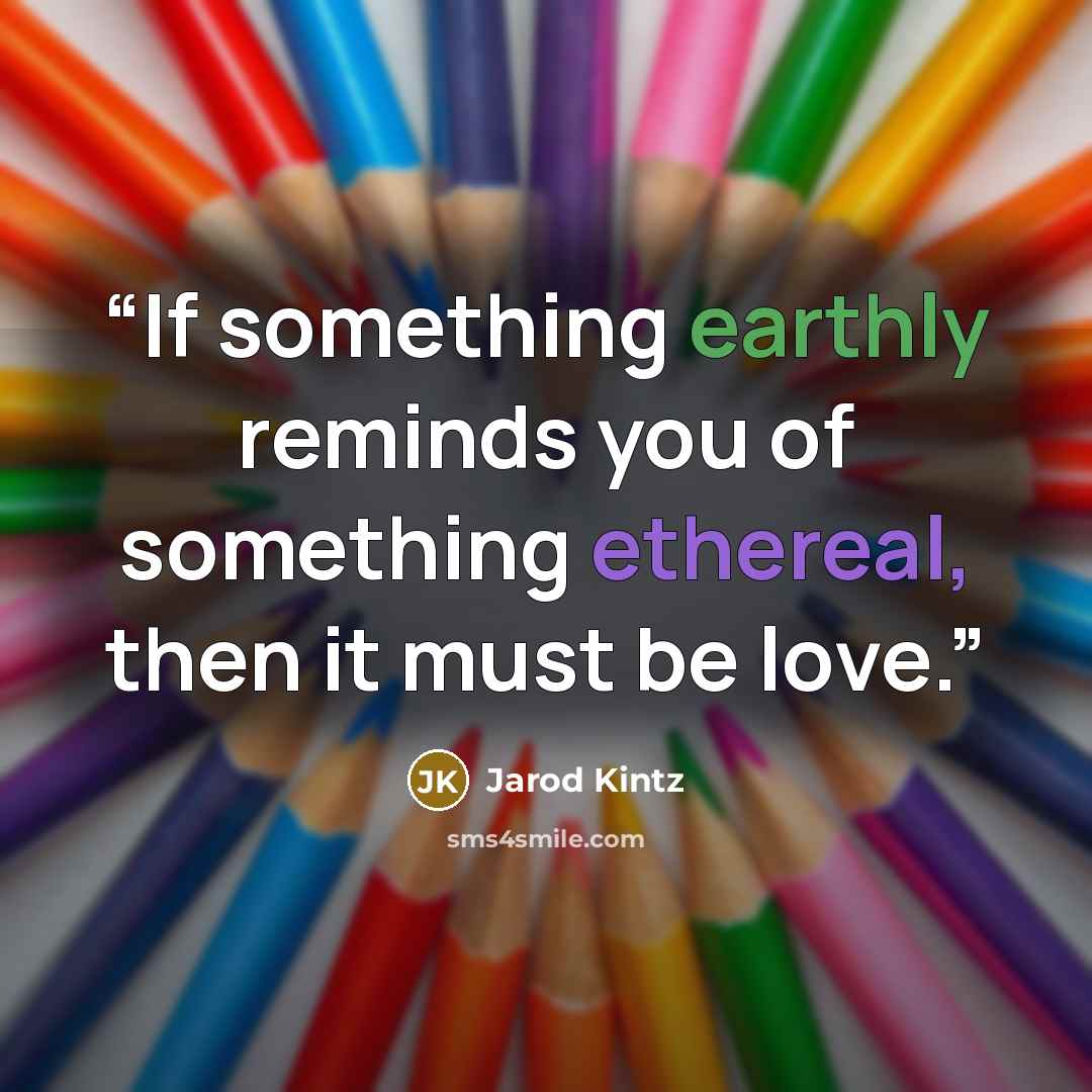 “If something earthly reminds you of something ethereal, then it must be love.” quote by Jarod Kintz