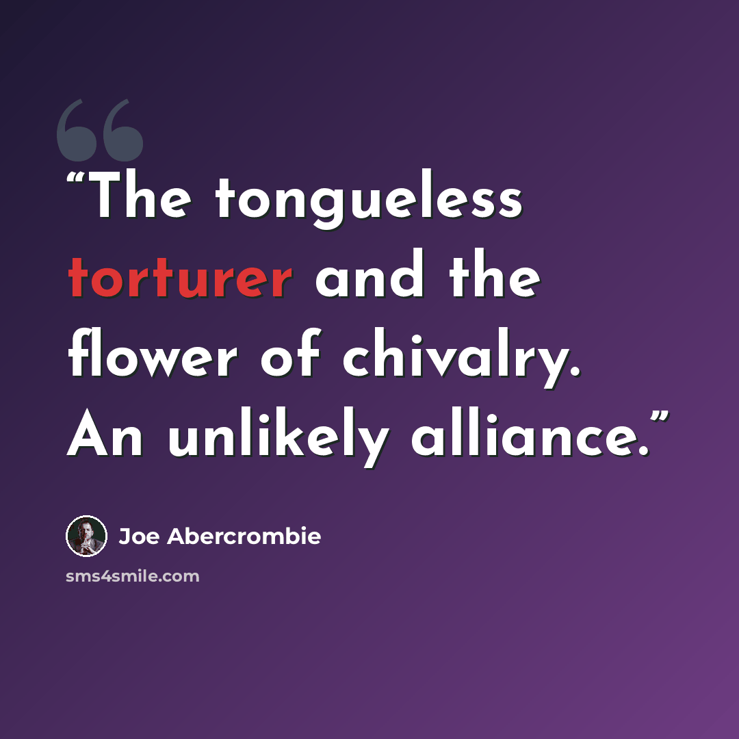 “The tongueless torturer and the flower of chivalry. An unlikely alliance.” quote by Joe Abercrombie