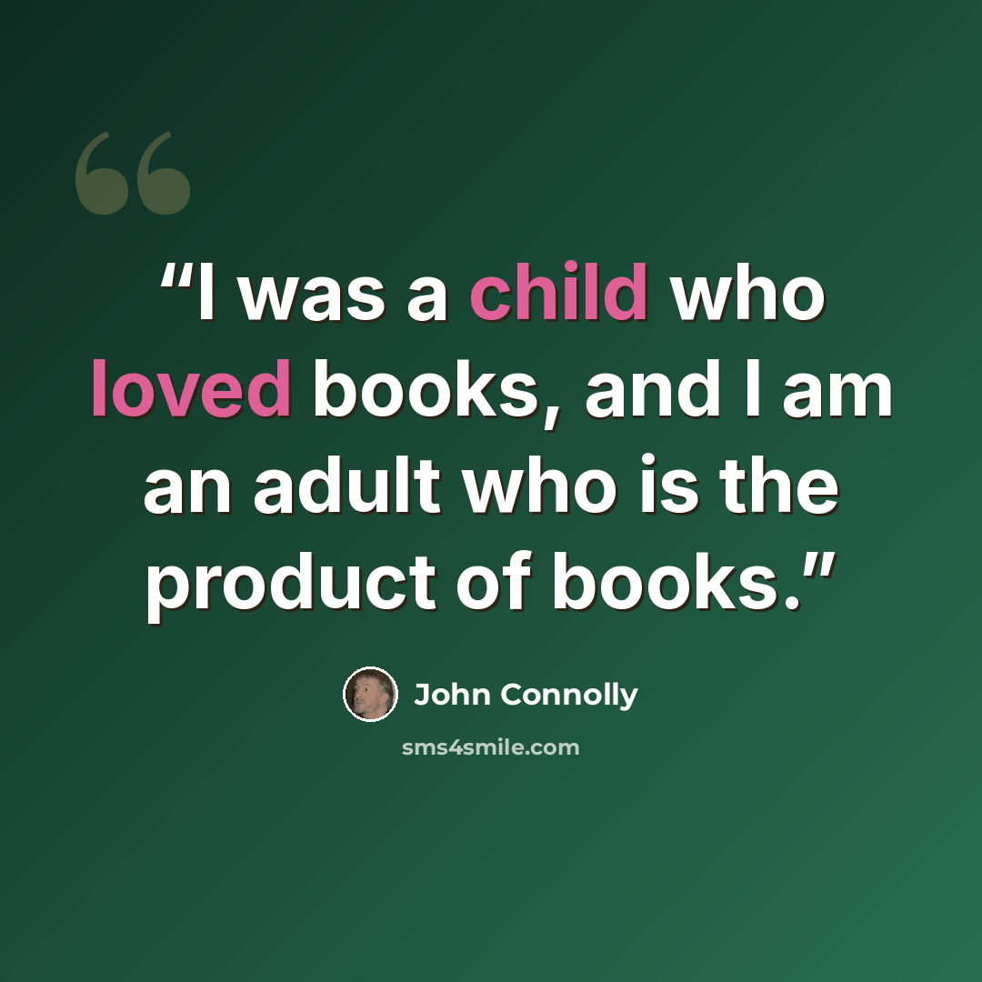 “I was a child who loved books, and I am an adult who is the product of books.” quote by John Connolly