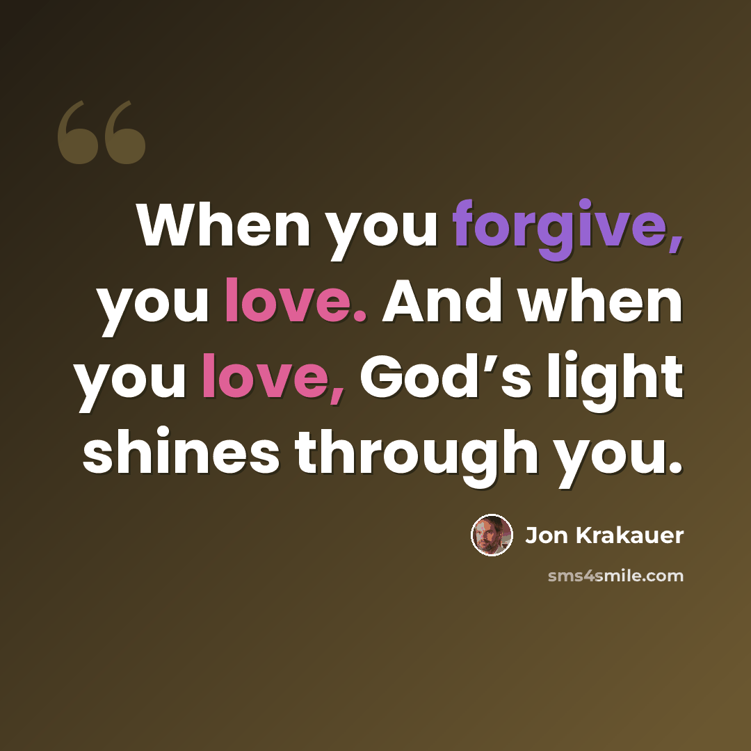 “When you forgive, you love. And when you love, God’s light shines through you.” quote by Jon Krakauer