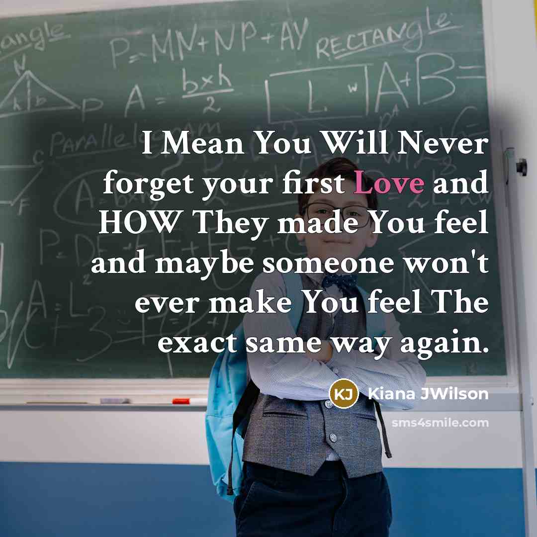 “I Mean You Will Never forget your first Love and HOW They made You feel and maybe someone won't ever make You feel The exact same way again.” quote by Kiana JWilson