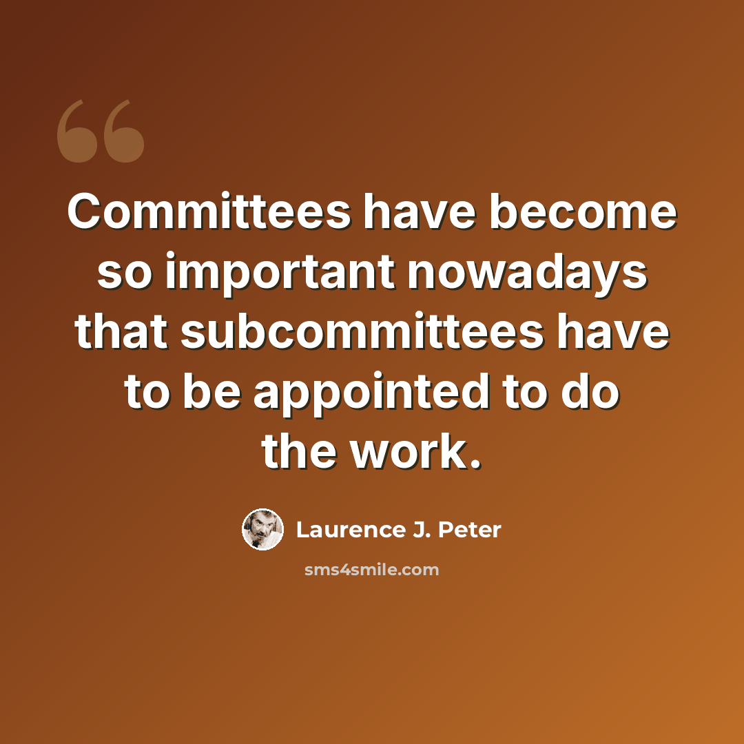 “Committees have become so important nowadays that subcommittees have to be appointed to do the work.” quote by Laurence J. Peter