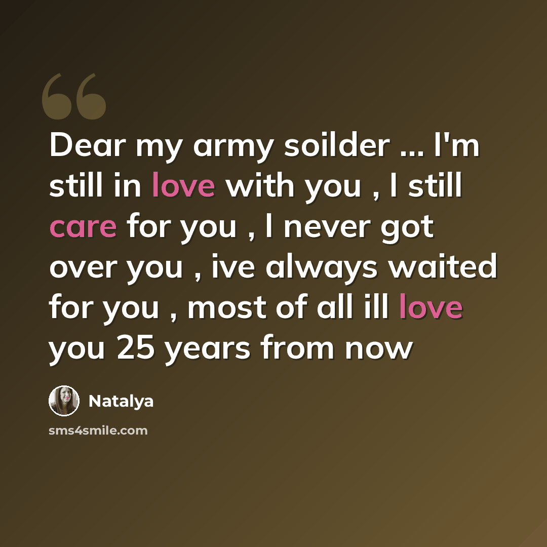 “Dear my army soilder … I'm still in love with you , I still care for you , I never got over you , ive always waited for you , most of all ill love you 25 years from now” quote by Natalya