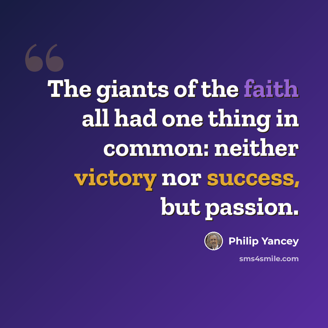 “The giants of the faith all had one thing in common: neither victory nor success, but passion.” quote by Philip Yancey