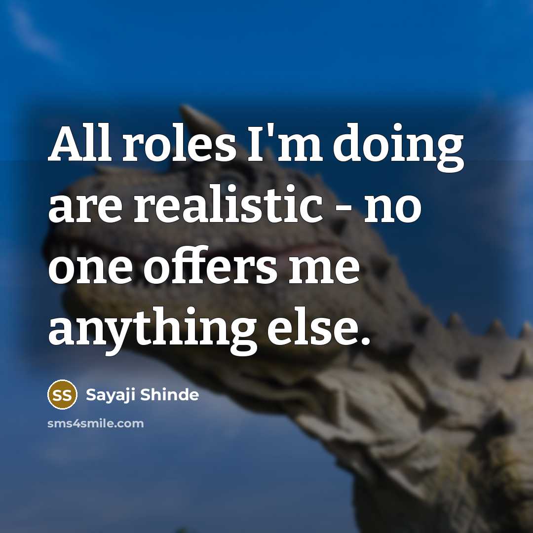 “All roles I'm doing are realistic - no one offers me anything else.” quote by Sayaji Shinde